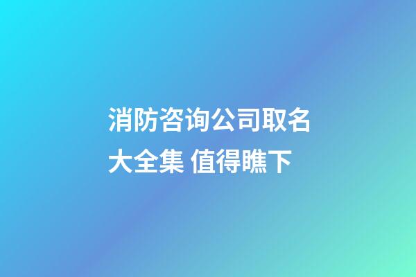 消防咨询公司取名大全集 值得瞧下-第1张-公司起名-玄机派